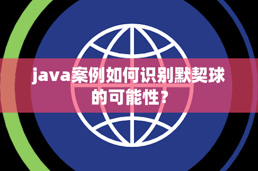 java案例如何识别默契球的可能性？