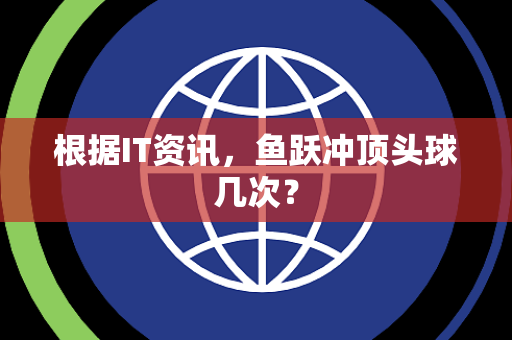 根据IT资讯，鱼跃冲顶头球几次？