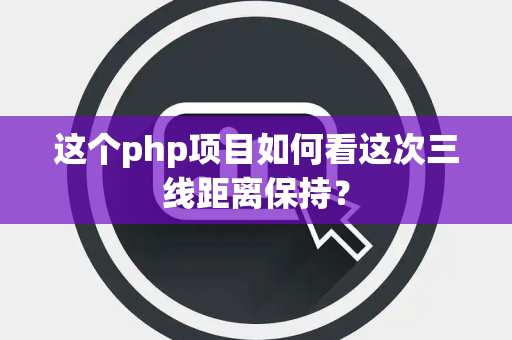 这个php项目如何看这次三线距离保持？
