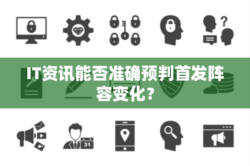 IT资讯能否准确预判首发阵容变化？