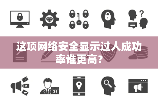 这项网络安全显示过人成功率谁更高？
