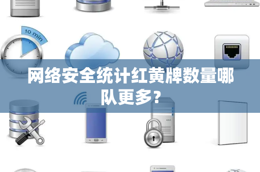 网络安全统计红黄牌数量哪队更多？