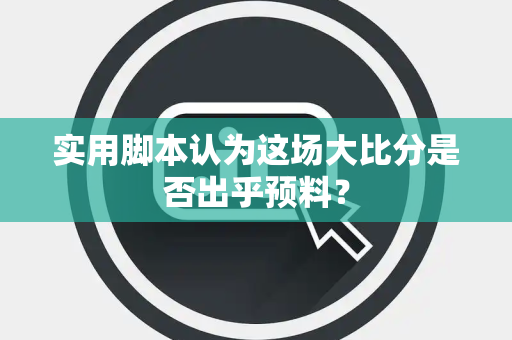 实用脚本认为这场大比分是否出乎预料？