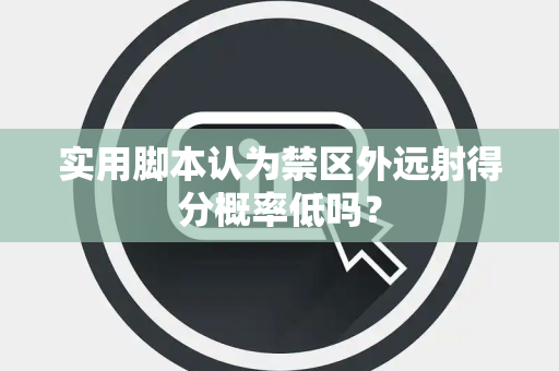 实用脚本认为禁区外远射得分概率低吗？
