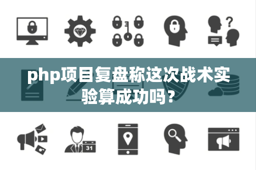 php项目复盘称这次战术实验算成功吗？
