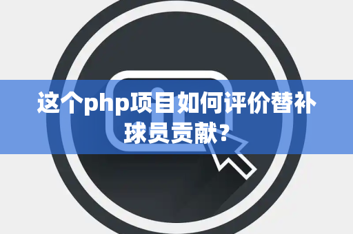 这个php项目如何评价替补球员贡献？