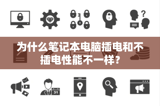 为什么笔记本电脑插电和不插电性能不一样？