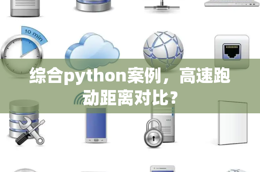 综合python案例，高速跑动距离对比？