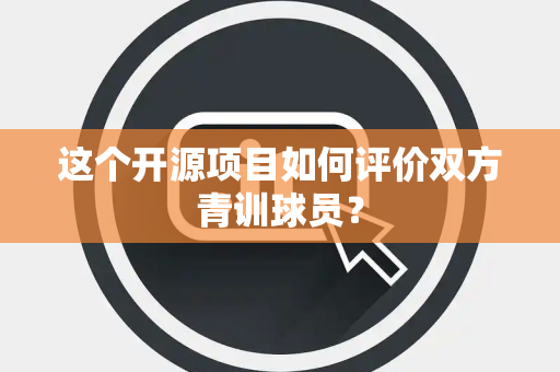 这个开源项目如何评价双方青训球员？