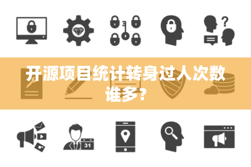 开源项目统计转身过人次数谁多？