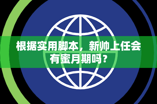 根据实用脚本，新帅上任会有蜜月期吗？