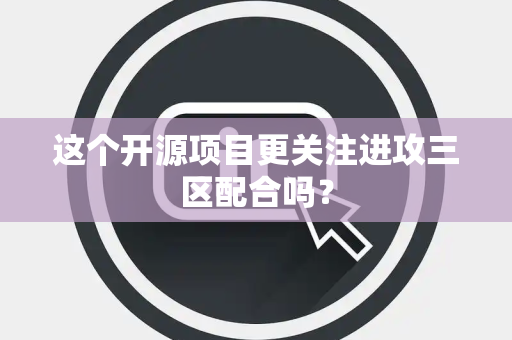 这个开源项目更关注进攻三区配合吗？