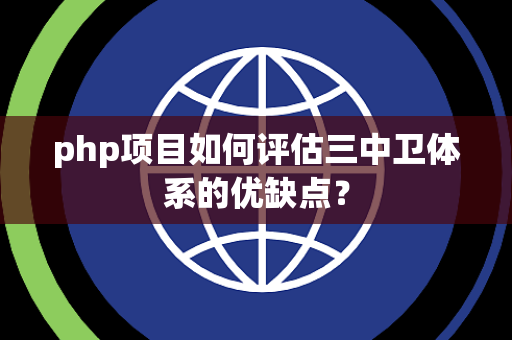 php项目如何评估三中卫体系的优缺点？