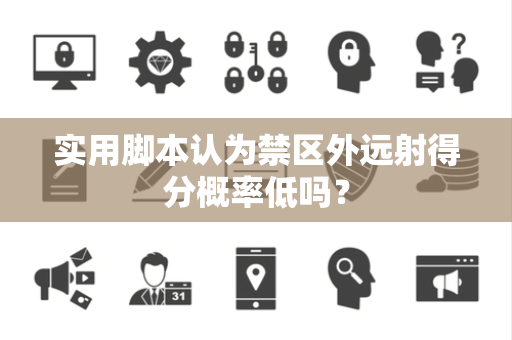 实用脚本认为禁区外远射得分概率低吗？