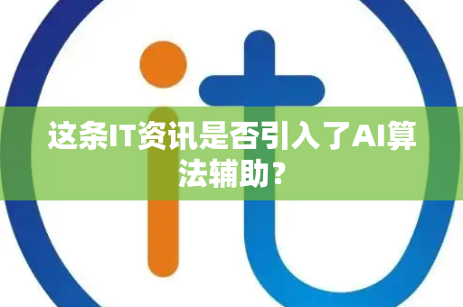 这条IT资讯是否引入了AI算法辅助？