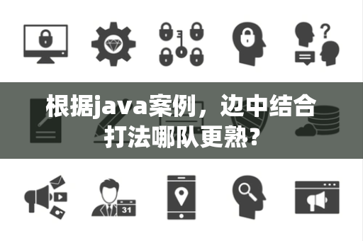 根据java案例，边中结合打法哪队更熟？