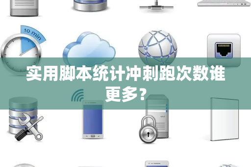 实用脚本统计冲刺跑次数谁更多？