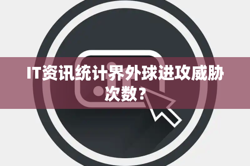 IT资讯统计界外球进攻威胁次数？