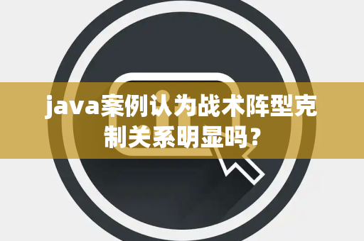 java案例认为战术阵型克制关系明显吗? java案例认为战术阵型克制关系明显吗?