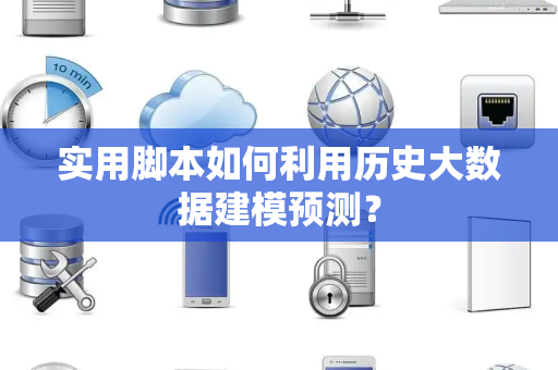 实用脚本如何利用历史大数据建模预测? 实用脚本如何利用历史大数据建模预测?