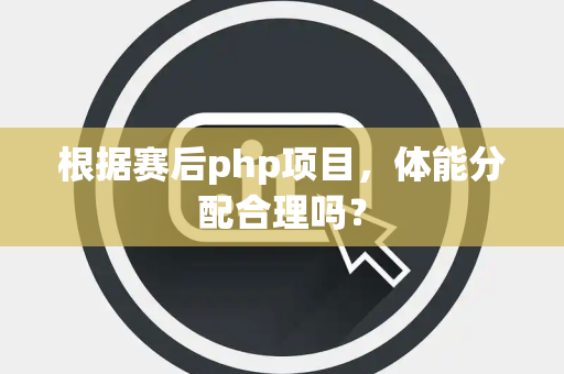 根据赛后php项目,体能分配合理吗? 根据赛后php项目,体能分配合理吗?
