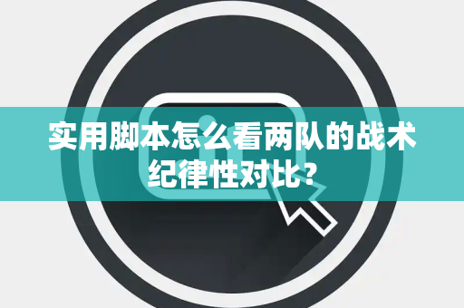 实用脚本怎么看两队的战术纪律性对比? 实用脚本怎么看两队的战术纪律性对比?