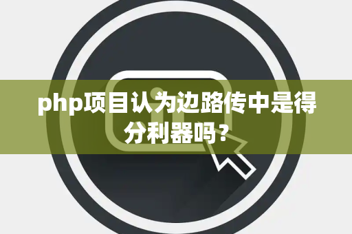 php项目认为边路传中是得分利器吗? php项目认为边路传中是得分利器吗?