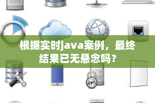根据实时java案例,最终结果已无悬念吗? 根据实时java案例,最终结果已无悬念吗?