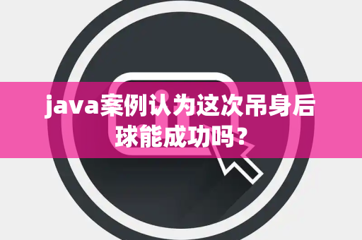 java案例认为这次吊身后球能成功吗？