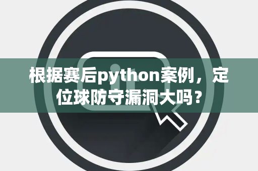 根据赛后python案例,定位球防守漏洞大吗? 根据赛后python案例,定位球防守漏洞大吗?
