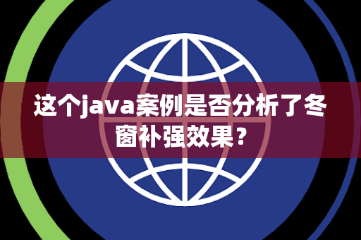 这个java案例是否分析了冬窗补强效果? 这个java案例是否分析了冬窗补强效果?