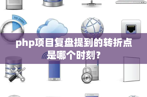 php项目复盘提到的转折点是哪个时刻？