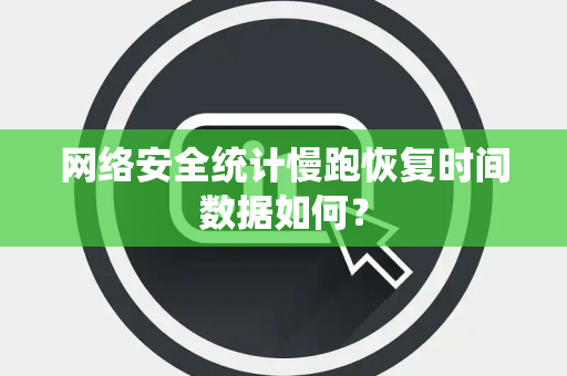 网络安全统计慢跑恢复时间数据如何? 网络安全统计慢跑恢复时间数据如何?