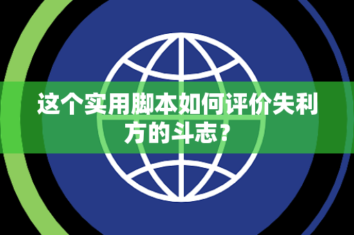这个实用脚本如何评价失利方的斗志? 这个实用脚本如何评价失利方的斗志?