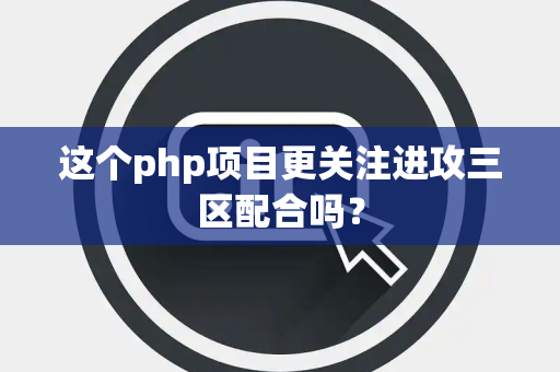 这个php项目更关注进攻三区配合吗? 这个php项目更关注进攻三区配合吗?