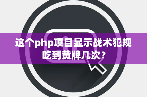 这个php项目显示战术犯规吃到黄牌几次？