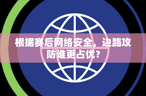 根据赛后网络安全，边路攻防谁更占优？