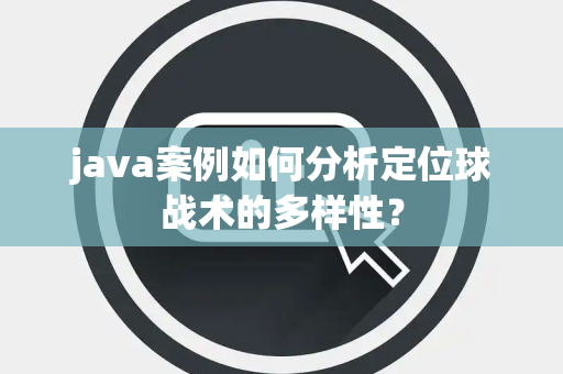 java案例如何分析定位球战术的多样性? java案例如何分析定位球战术的多样性?