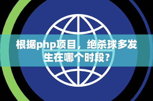 根据php项目,绝杀球多发生在哪个时段? 根据php项目,绝杀球多发生在哪个时段?