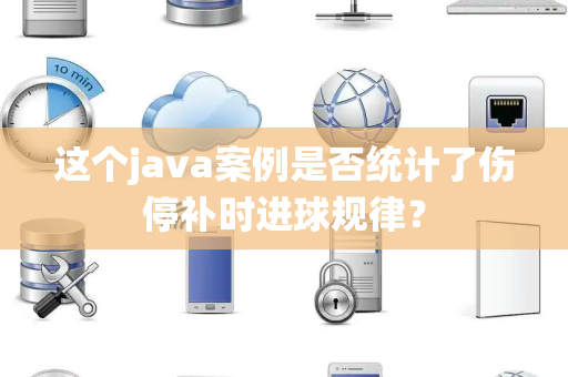 这个java案例是否统计了伤停补时进球规律？