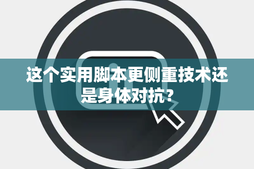 这个实用脚本更侧重技术还是身体对抗? 这个实用脚本更侧重技术还是身体对抗?