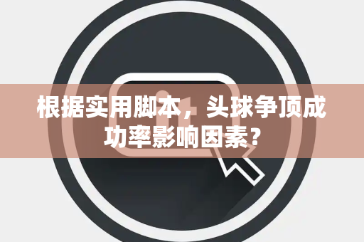 根据实用脚本,头球争顶成功率影响因素? 根据实用脚本,头球争顶成功率影响因素?