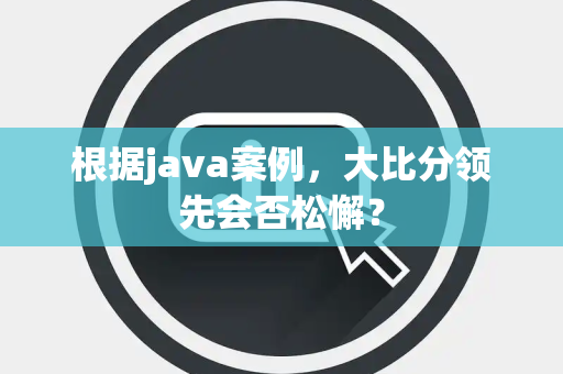 根据java案例,大比分领先会否松懈? 根据java案例,大比分领先会否松懈?