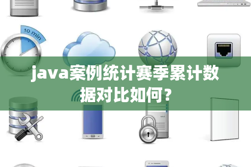 java案例统计赛季累计数据对比如何？