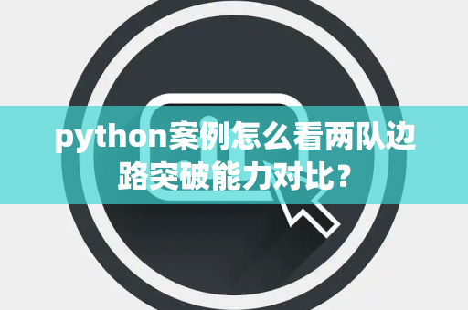 python案例怎么看两队边路突破能力对比? python案例怎么看两队边路突破能力对比?