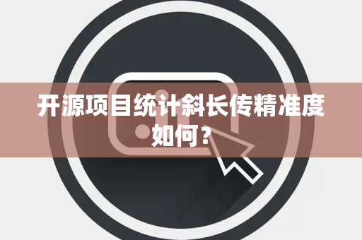 开源项目统计斜长传精准度如何？