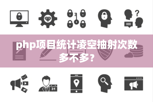 php项目统计凌空抽射次数多不多? php项目统计凌空抽射次数多不多?