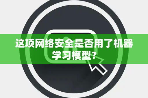 这项网络安全是否用了机器学习模型？