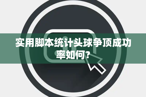 实用脚本统计头球争顶成功率如何? 实用脚本统计头球争顶成功率如何?