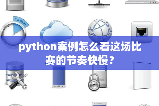 python案例怎么看这场比赛的节奏快慢？